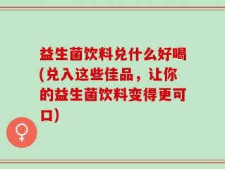 益生菌饮料兑什么好喝(兑入这些佳品，让你的益生菌饮料变得更可口)