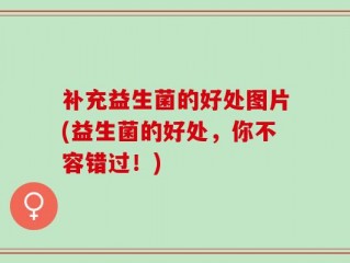 补充益生菌的好处图片(益生菌的好处，你不容错过！)