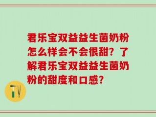 君乐宝双益益生菌奶粉怎么样会不会很甜？了解君乐宝双益益生菌奶粉的甜度和口感？