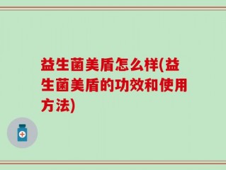 益生菌美盾怎么样(益生菌美盾的功效和使用方法)