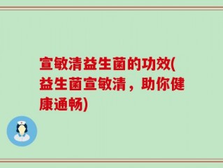 宣敏清益生菌的功效(益生菌宣敏清，助你健康通畅)
