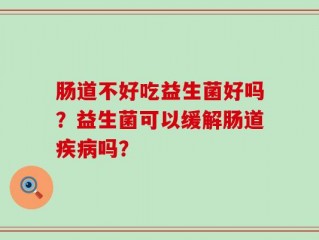 肠道不好吃益生菌好吗？益生菌可以缓解肠道疾病吗？