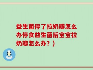 益生菌停了拉奶瓣怎么办停食益生菌后宝宝拉奶瓣怎么办？)