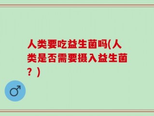 人类要吃益生菌吗(人类是否需要摄入益生菌？)