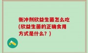衡冲剂欣益生菌怎么吃(欣益生菌的正确食用方式是什么？)