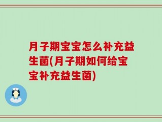 月子期宝宝怎么补充益生菌(月子期如何给宝宝补充益生菌)