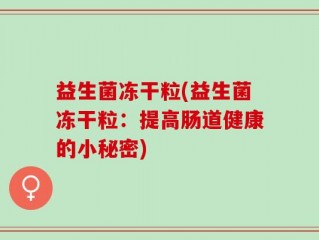 益生菌冻干粒(益生菌冻干粒：提高肠道健康的小秘密)