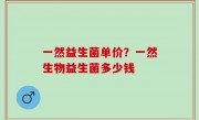 一然益生菌单价？一然生物益生菌多少钱