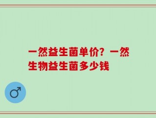 一然益生菌单价？一然生物益生菌多少钱