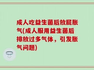 成人吃益生菌后放屁胀气(成人服用益生菌后排放过多气体，引发胀气问题)
