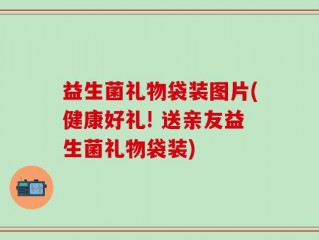 益生菌礼物袋装图片(健康好礼! 送亲友益生菌礼物袋装)