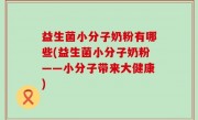 益生菌小分子奶粉有哪些(益生菌小分子奶粉——小分子带来大健康)