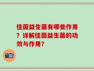 佳茵益生菌有哪些作用？详解佳茵益生菌的功效与作用？