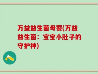 万益益生菌母婴(万益益生菌：宝宝小肚子的守护神)