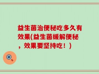 益生菌治便秘吃多久有效果(益生菌缓解便秘，效果要坚持吃！)