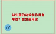 益生菌的功效和作用有哪些？益生菌用途