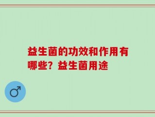 益生菌的功效和作用有哪些？益生菌用途