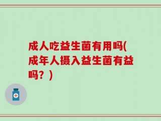 成人吃益生菌有用吗(成年人摄入益生菌有益吗？)