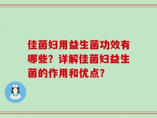 佳菌妇用益生菌功效有哪些？详解佳菌妇益生菌的作用和优点？
