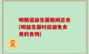 喝肠道益生菌期间忌食(喝益生菌时应避免食用的食物)