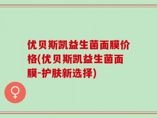 优贝斯凯益生菌面膜价格(优贝斯凯益生菌面膜-护肤新选择)