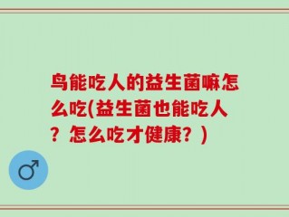 鸟能吃人的益生菌嘛怎么吃(益生菌也能吃人？怎么吃才健康？)