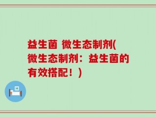 益生菌 微生态制剂(微生态制剂：益生菌的有效搭配！)