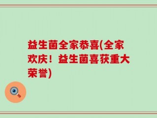 益生菌全家恭喜(全家欢庆！益生菌喜获重大荣誉)