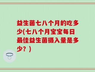 益生菌七八个月的吃多少(七八个月宝宝每日最佳益生菌摄入量是多少？)