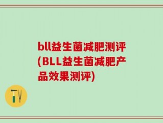 bll益生菌减肥测评(BLL益生菌减肥产品效果测评)