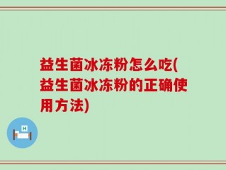 益生菌冰冻粉怎么吃(益生菌冰冻粉的正确使用方法)