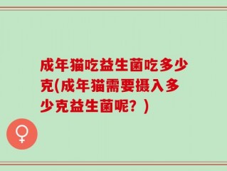 成年猫吃益生菌吃多少克(成年猫需要摄入多少克益生菌呢？)