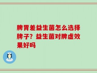 脾胃差益生菌怎么选择牌子？益生菌对脾虚效果好吗