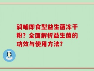 润哺即食型益生菌冻干粉？全面解析益生菌的功效与使用方法？