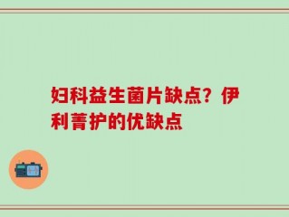 妇科益生菌片缺点？伊利菁护的优缺点