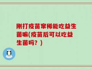 刚打疫苗窜稀能吃益生菌嘛(疫苗后可以吃益生菌吗？)