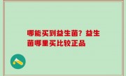 哪能买到益生菌？益生菌哪里买比较正品