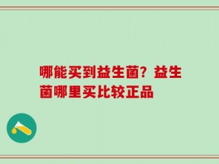 哪能买到益生菌？益生菌哪里买比较正品