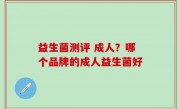 益生菌测评 成人？哪个品牌的成人益生菌好