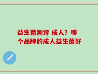 益生菌测评 成人？哪个品牌的成人益生菌好