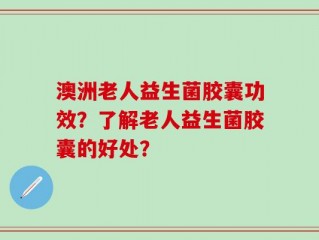 澳洲老人益生菌胶囊功效？了解老人益生菌胶囊的好处？