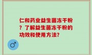 仁和药业益生菌冻干粉？了解益生菌冻干粉的功效和使用方法？