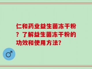 仁和药业益生菌冻干粉？了解益生菌冻干粉的功效和使用方法？
