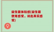 益生菌体验感(益生菌使用感受，说出真实感受)