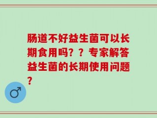 肠道不好益生菌可以长期食用吗？？专家解答益生菌的长期使用问题？