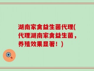 湖南家禽益生菌代理(代理湖南家禽益生菌，养殖效果显著！)