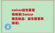 swisse益生菌葡萄绿茶(Swisse推出新品：益生菌葡萄绿茶)
