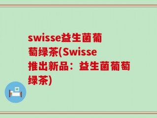 swisse益生菌葡萄绿茶(Swisse推出新品：益生菌葡萄绿茶)