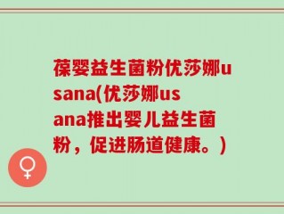 葆婴益生菌粉优莎娜usana(优莎娜usana推出婴儿益生菌粉，促进肠道健康。)