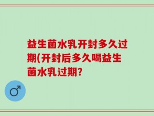 益生菌水乳开封多久过期(开封后多久喝益生菌水乳过期？